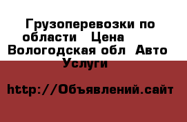 Грузоперевозки по области › Цена ­ 10 - Вологодская обл. Авто » Услуги   